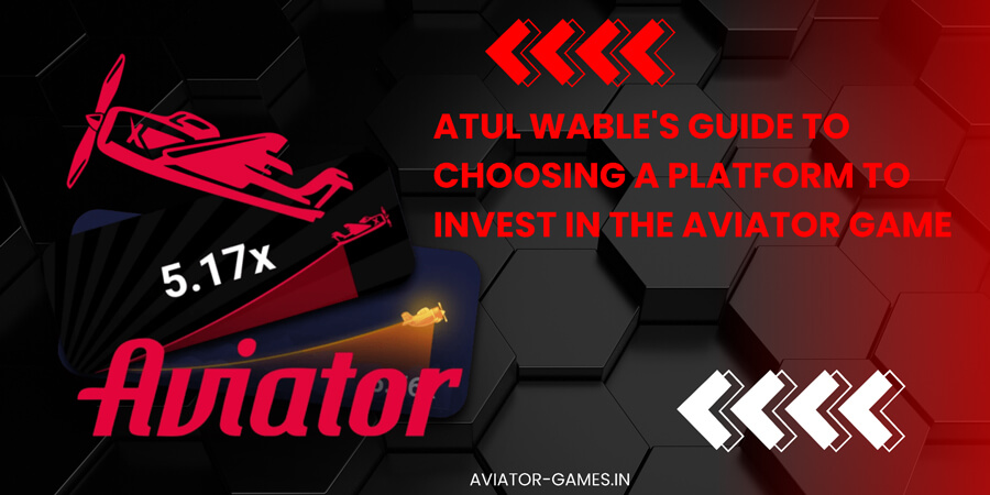 Atul Wable's guide to choosing a platform to invest in the Aviator game