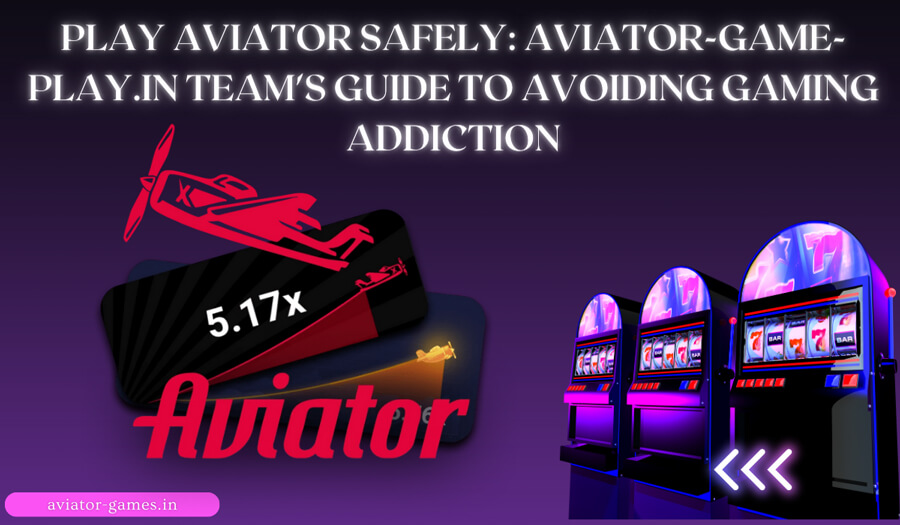 Play Aviator Safely: aviator-game-play.in Team's Guide to Avoiding Gaming Addiction